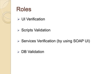 Roles
 UI Verification


Scripts Validation



Services Verification (by using SOAP UI)



DB Validation

 