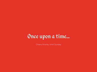 Once upon a time… 
Chiara Aliotta, Until Sunday 
 
