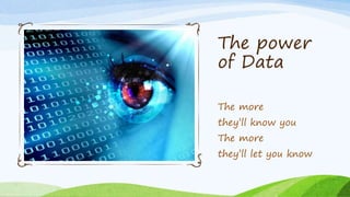 The power
of Data
The more
they’ll know you
The more
they’ll let you know
 