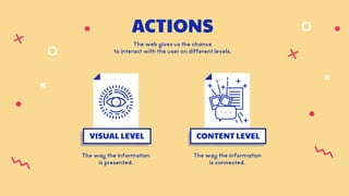 ACTIONS
The web gives us the chance  
to interact with the user on different levels.
VISUAL LEVEL
The way the information ...
