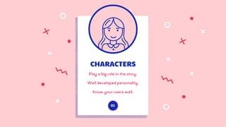 CHARACTERS
Play a big role in the story.
Well developed personality.
Know your users well.
01
 