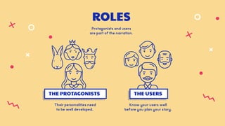 ROLES
Protagonists and users  
are part of the narration.
Their personalities need  
to be well developed.
Know your users...