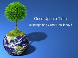 Once Upon a TimeOnce Upon a Time
Buildings had Great Resiliency !Buildings had Great Resiliency !
 