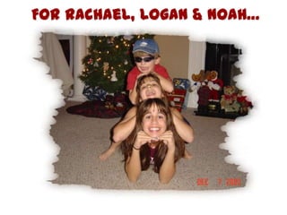 For Rachael, Logan & Noah…
 