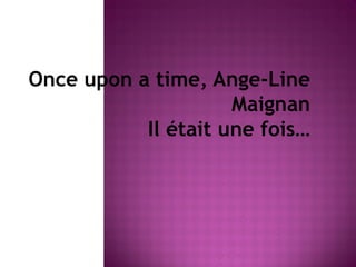 Once upon a time, Ange-Line
Maignan
Il était une fois…

 