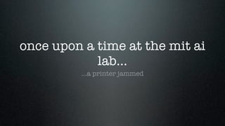 once upon a time at the mit ai
            lab...
         ...a printer jammed
 