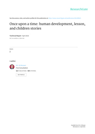 See	discussions,	stats,	and	author	profiles	for	this	publication	at:	https://www.researchgate.net/publication/301200623
Once	upon	a	time:	human	development,	lesson,
and	children	stories
Technical	Report	·	April	2016
DOI:	10.13140/RG.2.1.2409.7681
READS
2
1	author:
Ali	I.	Al-Mosawi
Free	Consultation
321	PUBLICATIONS			564	CITATIONS			
SEE	PROFILE
Available	from:	Ali	I.	Al-Mosawi
Retrieved	on:	11	April	2016
 