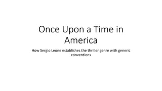 Once Upon a Time in
America
How Sergio Leone establishes the thriller genre with generic
conventions
 