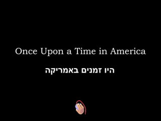 Once Upon a Time in America
‫היו זמנים באמריקה‬

 