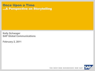 Once Upon a Time
…A Perspective on Storytelling




Kelly Schwager
SAP Global Communications

February 2, 2011
 