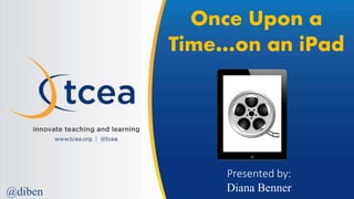 Once Upon a
Time…on an iPad
Presented by:
Diana Benner@diben
 