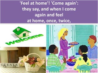 'Feel at home'! 'Come again':
they say, and when I come
again and feel
at home, once, twice,
 