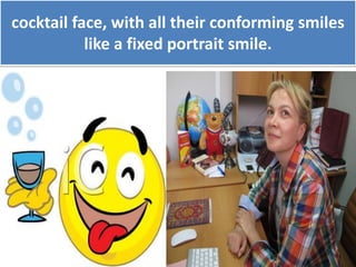 cocktail face, with all their conforming smiles
like a fixed portrait smile.
 