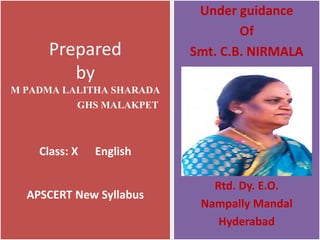 Prepared
by
M PADMA LALITHA SHARADA
GHS MALAKPET
Class: X English
APSCERT New Syllabus
Under guidance
Of
Smt. C.B. NIRMALA
Rtd. Dy. E.O.
Nampally Mandal
Hyderabad
 