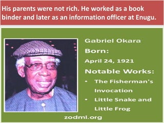 His parents were not rich. He worked as a book
binder and later as an information officer at Enugu.
 