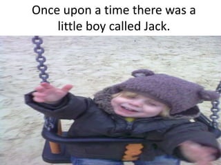 Once upon a time there was a
    little boy called Jack.
 