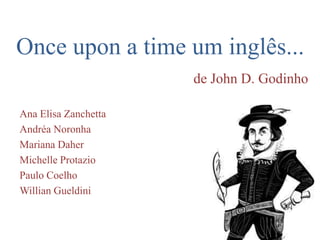 Once upon a time um inglês...
de John D. Godinho
Ana Elisa Zanchetta
Andréa Noronha
Mariana Daher
Michelle Protazio
Paulo Coelho
Willian Gueldini

 
