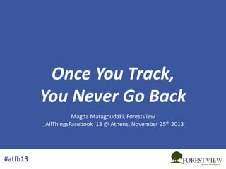 Once You Track,
You Never Go Back
Magda Maragoudaki, ForestView
_AllThingsFacebook ‘13 @ Athens, November 25th 2013

#atfb13

 