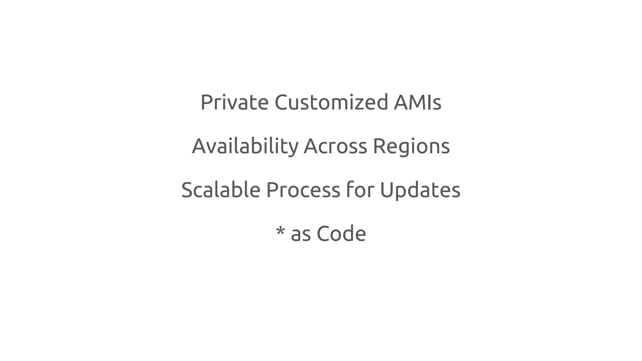 Private Customized AMIs
Availability Across Regions
Scalable Process for Updates
* as Code
 