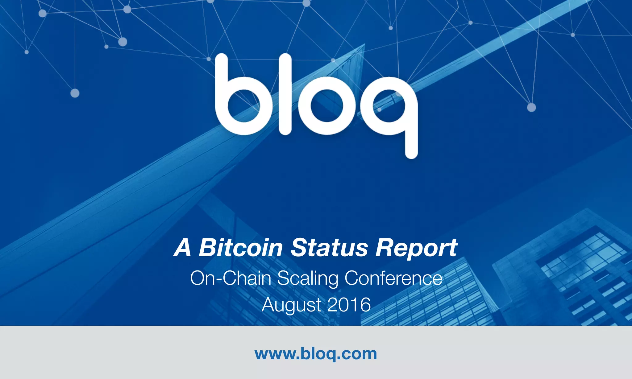 www.bloq.com
A Bitcoin Status Report 
On-Chain Scaling Conference 
August 2016
 