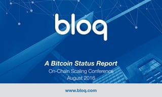 www.bloq.com
A Bitcoin Status Report 
On-Chain Scaling Conference 
August 2016
 