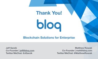 Thank You!
Jeff Garzik
Co-Founder | jeff@bloq.com 
Twitter/WeChat: @JGarzik
Matthew Roszak
Co-Founder | matt@bloq.com
Twitter/WeChat: @MatthewRoszak
Blockchain Solutions for Enterprise
 
