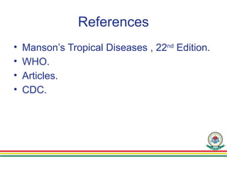 References
• Manson’s Tropical Diseases , 22nd
Edition.
• WHO.
• Articles.
• CDC.
 