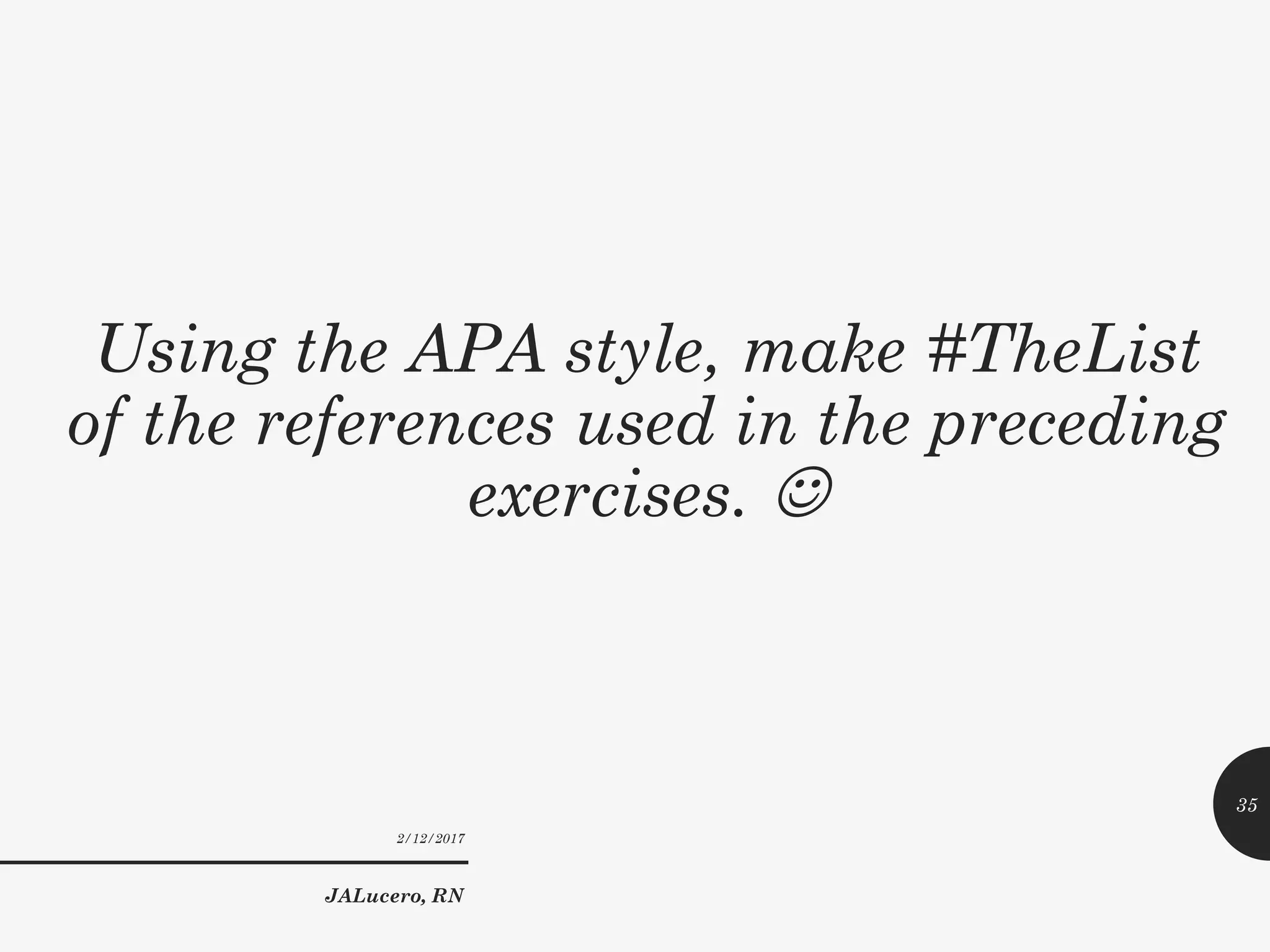 Using the APA style, make #TheList
of the references used in the preceding
exercises. 
2/12/2017
JALucero, RN
35
 