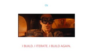 Or
I BUILD. I ITERATE. I BUILD AGAIN.
 