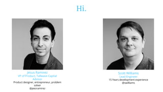Hi.
Scott Williams
Lead Engineer
15 Years development experience
@swilliams
Jesus Ramirez
VP of Product, Tallwave Capital
Advisor
Product designer, entrepreneur, problem
solver
@jeezramirez
 