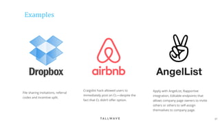 37
Examples
File sharing invitations, referral
codes and incentive split.
Apply with AngelList, Rapportive
integration, Editable endpoints that
allows company page owners to invite
others or others to self-assign
themselves to company page.
Craigslist hack allowed users to
immediately post on CL—despite the
fact that CL didn’t offer option.
 