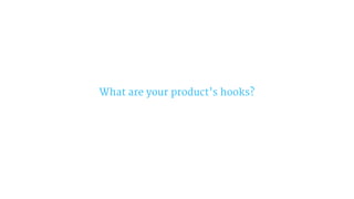 What are your product’s hooks?
 