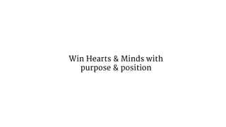 Win Hearts & Minds with
purpose & position
 