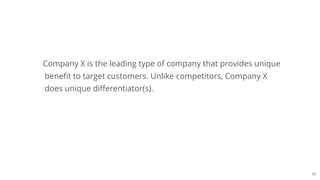 56
Company X is the leading type of company that provides unique
benefit to target customers. Unlike competitors, Company X
does unique differentiator(s).
 