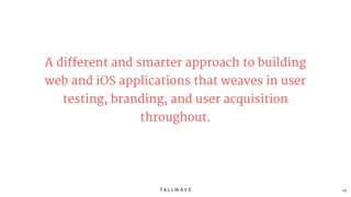 68
A different and smarter approach to building
web and iOS applications that weaves in user
testing, branding, and user acquisition
throughout.
 