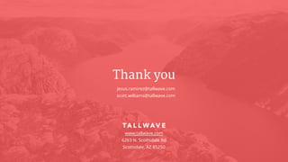Thank you
www.tallwave.com
6263 N. Scottsdale Rd
Scottsdale, AZ 85250
jesus.ramirez@tallwave.com
scott.williams@tallwave.com
 