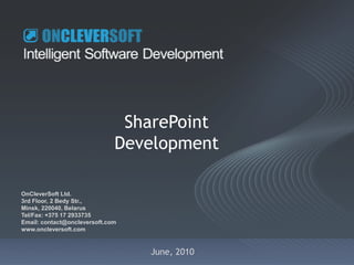 SharePoint
                              Development

OnCleverSoft Ltd.
3rd Floor, 2 Bedy Str.,
Minsk, 220040, Belarus
Tel/Fax: +375 17 2933735
Email: contact@oncleversoft.com
www.oncleversoft.com


                                  June, 2010
 