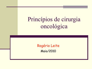 Princípios de cirurgia
     oncológica


   Rogério Leite
     Maio/2010
 
