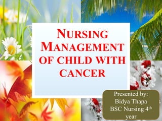 NURSING
MANAGEMENT
OF CHILD WITH
CANCER
Presented by:
Bidya Thapa
BSC Nursing 4th
year
 