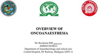 OVERVIEW OF
ONCOANAESTHESIA
Dr. Ravikiran HM MBBS,DNB
ADMO/CH/MLG
Department of Anaesthesiology and critical care
Central Hospital, NF Railway, Maligaon, GHY-11
 