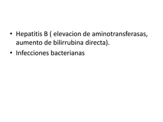 • Hepatitis B ( elevacion de aminotransferasas,
aumento de bilirrubina directa).
• Infecciones bacterianas
 