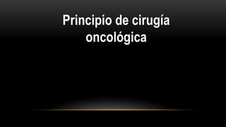 Principio de cirugía
oncológica
 