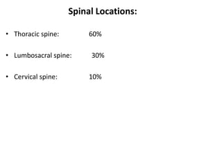 Spinal Locations:
• Thoracic spine: 60%
• Lumbosacral spine: 30%
• Cervical spine: 10%
 