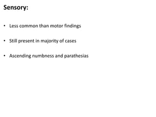 Sensory:
• Less common than motor findings
• Still present in majority of cases
• Ascending numbness and parathesias
 