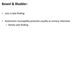 Bowel & Bladder:
• Loss is late finding
• Autonomic neuropathy presents usually as urinary retension
– Rarely sole finding
 