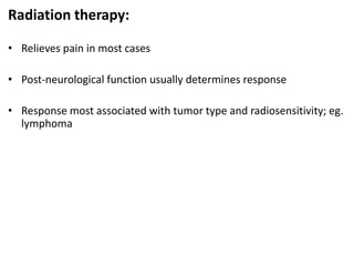 Radiation therapy:
• Relieves pain in most cases
• Post-neurological function usually determines response
• Response most associated with tumor type and radiosensitivity; eg.
lymphoma
 
