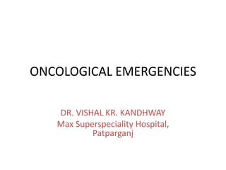 ONCOLOGICAL EMERGENCIES
DR. VISHAL KR. KANDHWAY
Max Superspeciality Hospital,
Patparganj
 