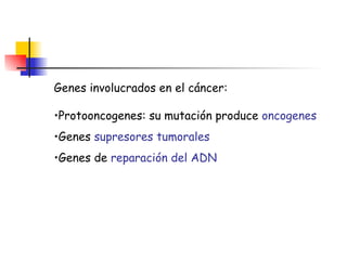 Genes involucrados en el cáncer: Protooncogenes: su mutación produce  oncogenes Genes  supresores tumorales Genes de  reparación del ADN 