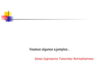 Veamos algunos ejemplos… Genes Supresores Tumorales: Retinoblastoma 