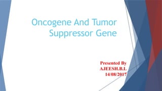 Oncogene And Tumor
Suppressor Gene
Presented By
AJEESH.B.L
14/08/2017
 